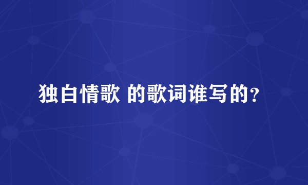 独白情歌 的歌词谁写的？