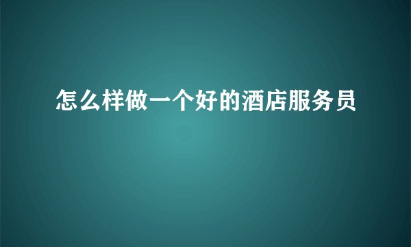 怎么样做一个好的酒店服务员