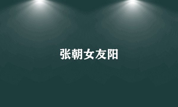 张朝女友阳