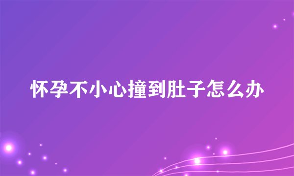 怀孕不小心撞到肚子怎么办