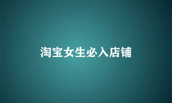 淘宝女生必入店铺