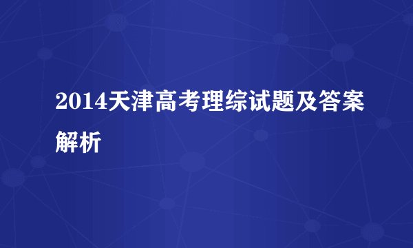 2014天津高考理综试题及答案解析