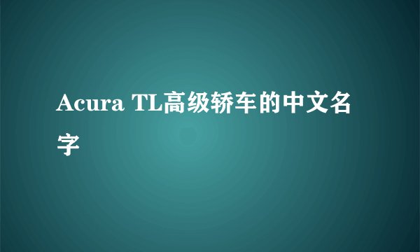 Acura TL高级轿车的中文名字