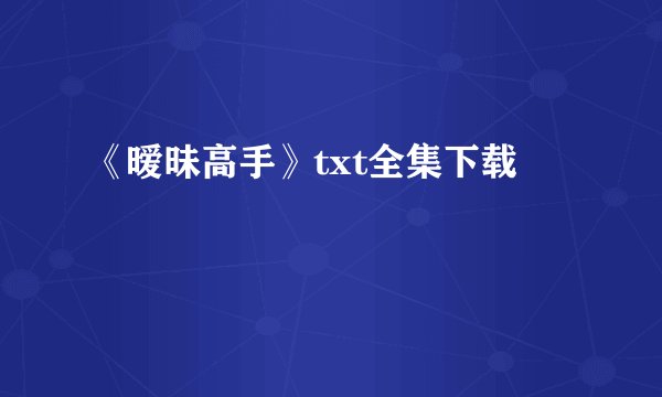 《暧昧高手》txt全集下载