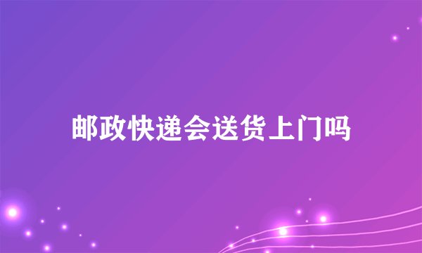 邮政快递会送货上门吗