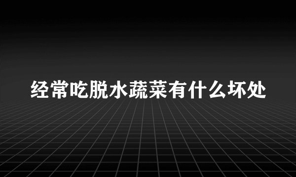 经常吃脱水蔬菜有什么坏处