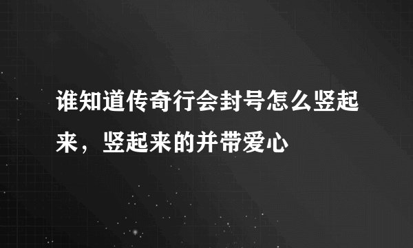 谁知道传奇行会封号怎么竖起来，竖起来的并带爱心