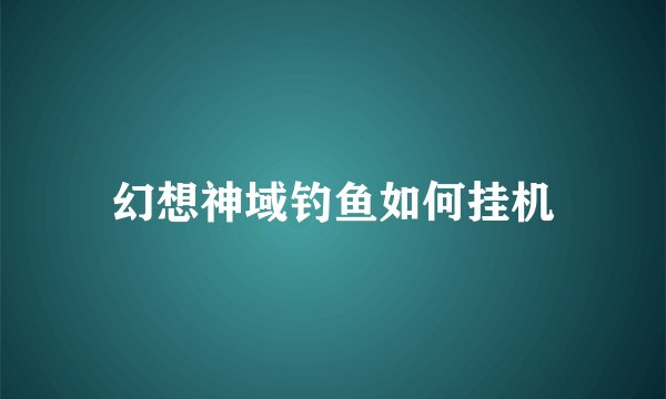 幻想神域钓鱼如何挂机