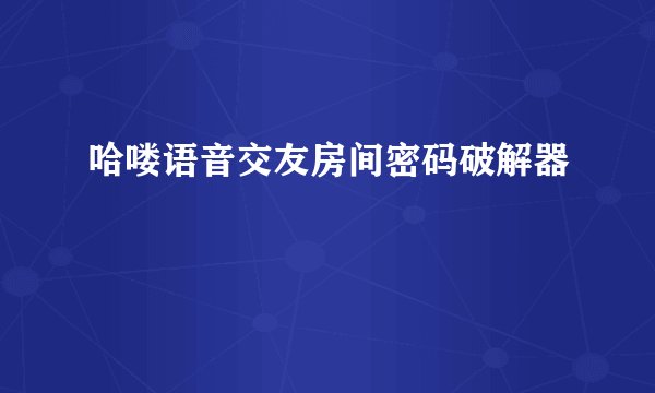 哈喽语音交友房间密码破解器