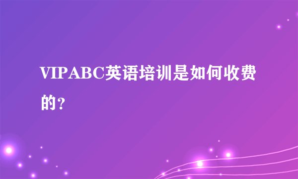 VIPABC英语培训是如何收费的？