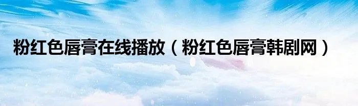 粉红色唇膏在线播放（粉红色唇膏韩剧网）