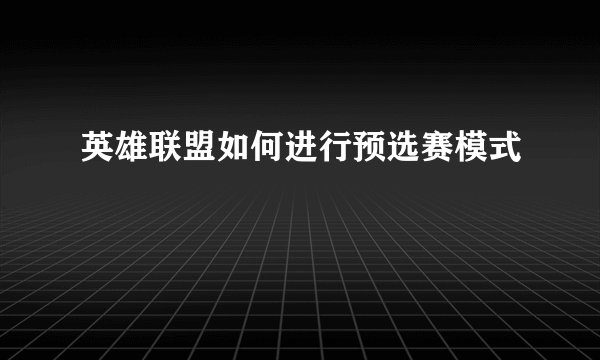 英雄联盟如何进行预选赛模式