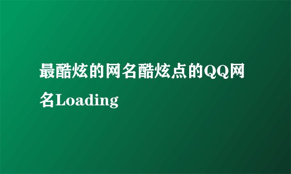 最酷炫的网名酷炫点的QQ网名Loading