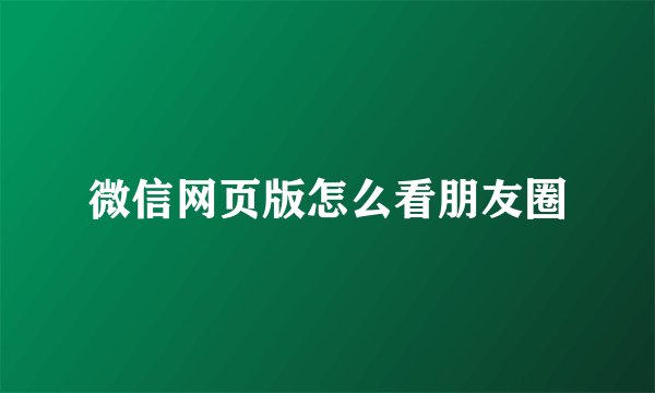 微信网页版怎么看朋友圈