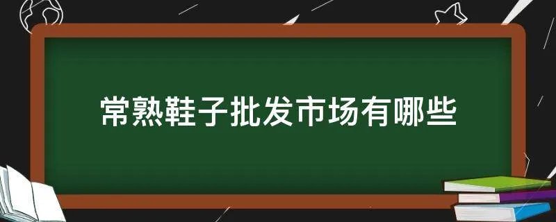 常熟鞋子批发市场有哪些