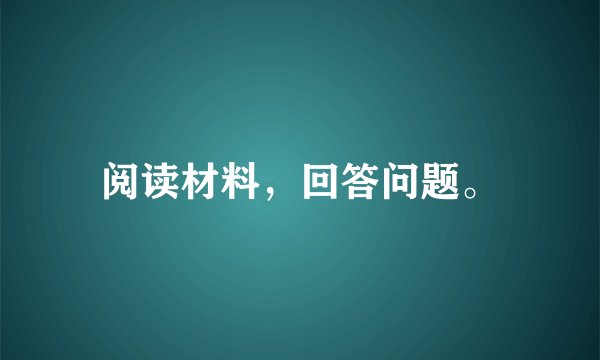 阅读材料，回答问题。