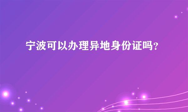 宁波可以办理异地身份证吗？