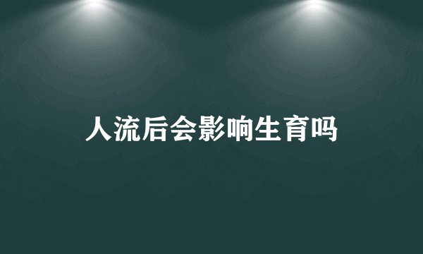 人流后会影响生育吗