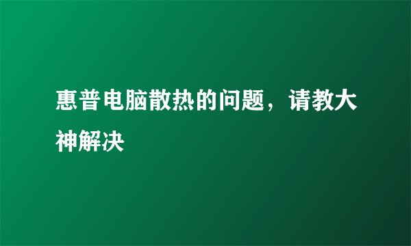 惠普电脑散热的问题，请教大神解决