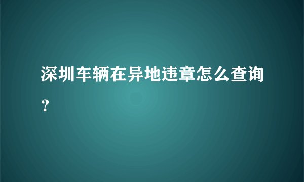 深圳车辆在异地违章怎么查询?