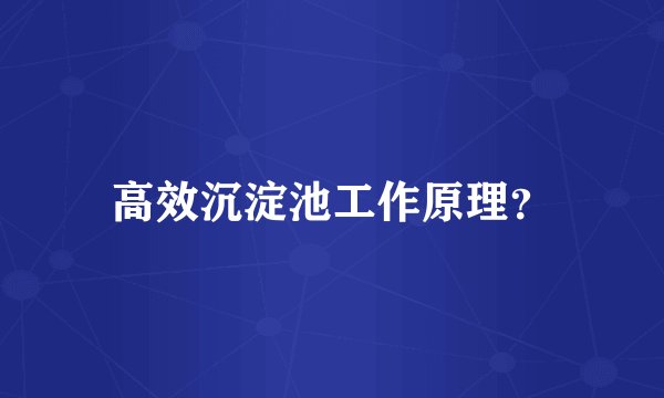 高效沉淀池工作原理？