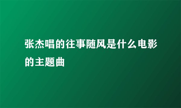 张杰唱的往事随风是什么电影的主题曲