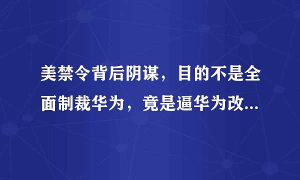 美禁令背后阴谋，目的不是全面制裁华为，竟是逼华为改用高通芯片