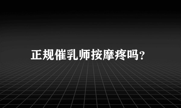 正规催乳师按摩疼吗?