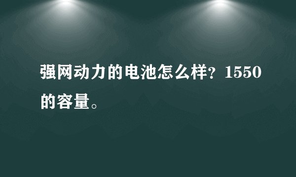 强网动力的电池怎么样？1550的容量。