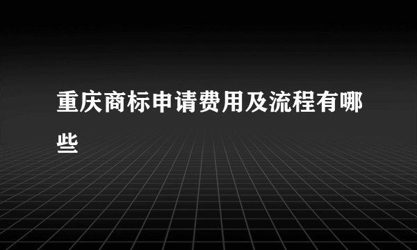 重庆商标申请费用及流程有哪些