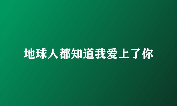 地球人都知道我爱上了你