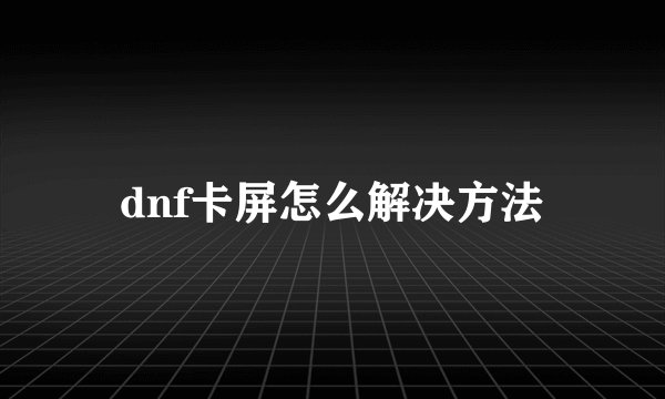 dnf卡屏怎么解决方法