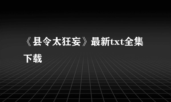 《县令太狂妄》最新txt全集下载