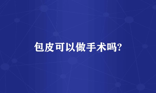 包皮可以做手术吗?