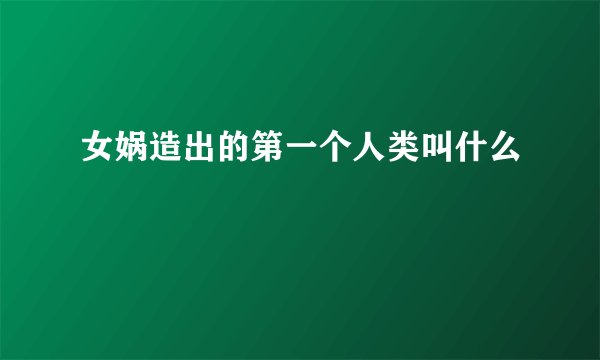 女娲造出的第一个人类叫什么