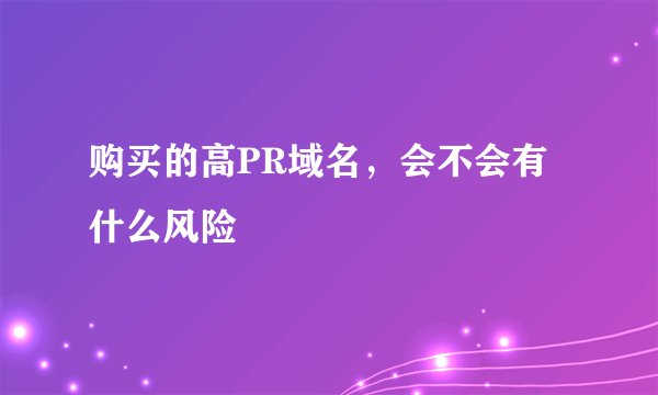 购买的高PR域名,会不会有什么风险