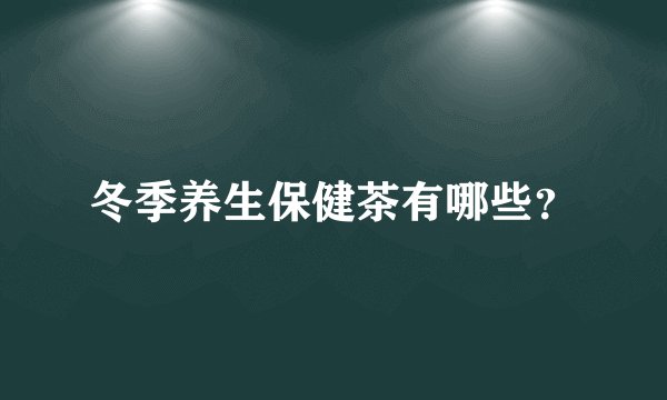 冬季养生保健茶有哪些？