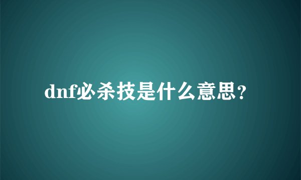 dnf必杀技是什么意思？