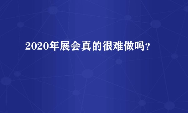 2020年展会真的很难做吗？