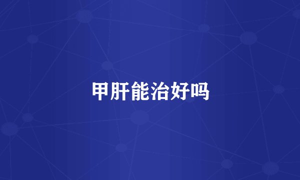 甲肝能治好吗