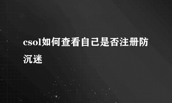csol如何查看自己是否注册防沉迷