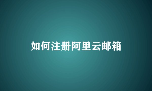 如何注册阿里云邮箱