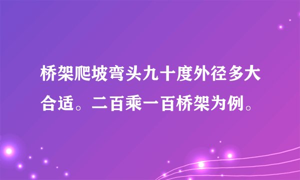 桥架爬坡弯头九十度外径多大合适。二百乘一百桥架为例。