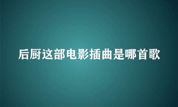 后厨这部电影插曲是哪首歌