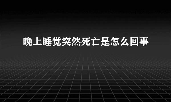 晚上睡觉突然死亡是怎么回事