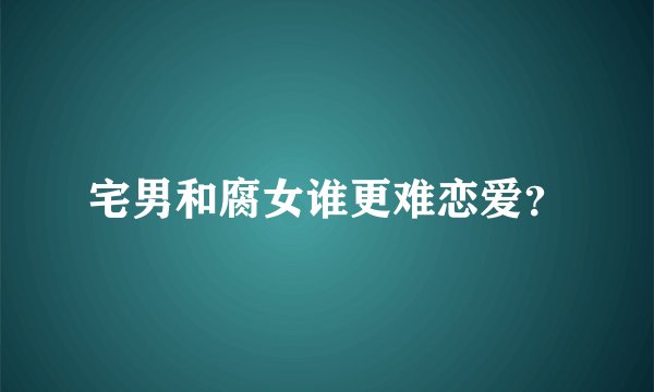 宅男和腐女谁更难恋爱？