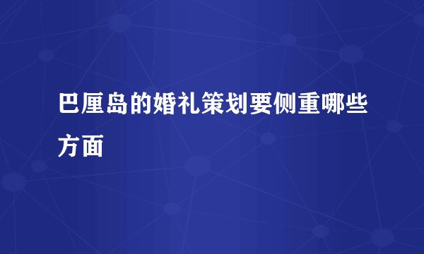 巴厘岛的婚礼策划要侧重哪些方面