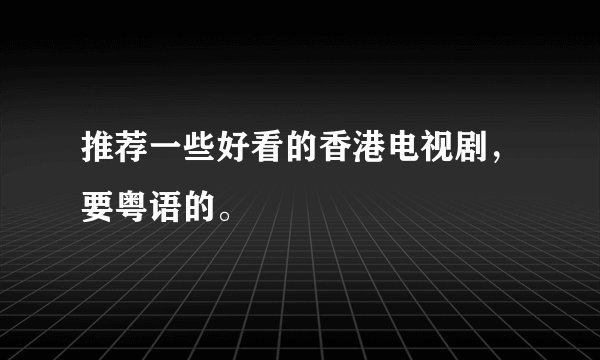 推荐一些好看的香港电视剧，要粤语的。