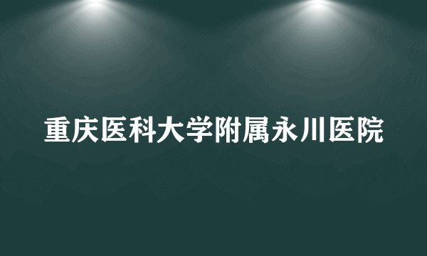 重庆医科大学附属永川医院
