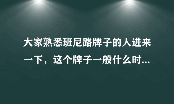 大家熟悉班尼路牌子的人进来一下，这个牌子一般什么时候打折？